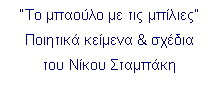Πλαίσιο κειμένου: “Το μπαούλο με τις μπίλιες”
Ποιητικά κείμενα & σχέδια 
του Νίκου Σταμπάκη


